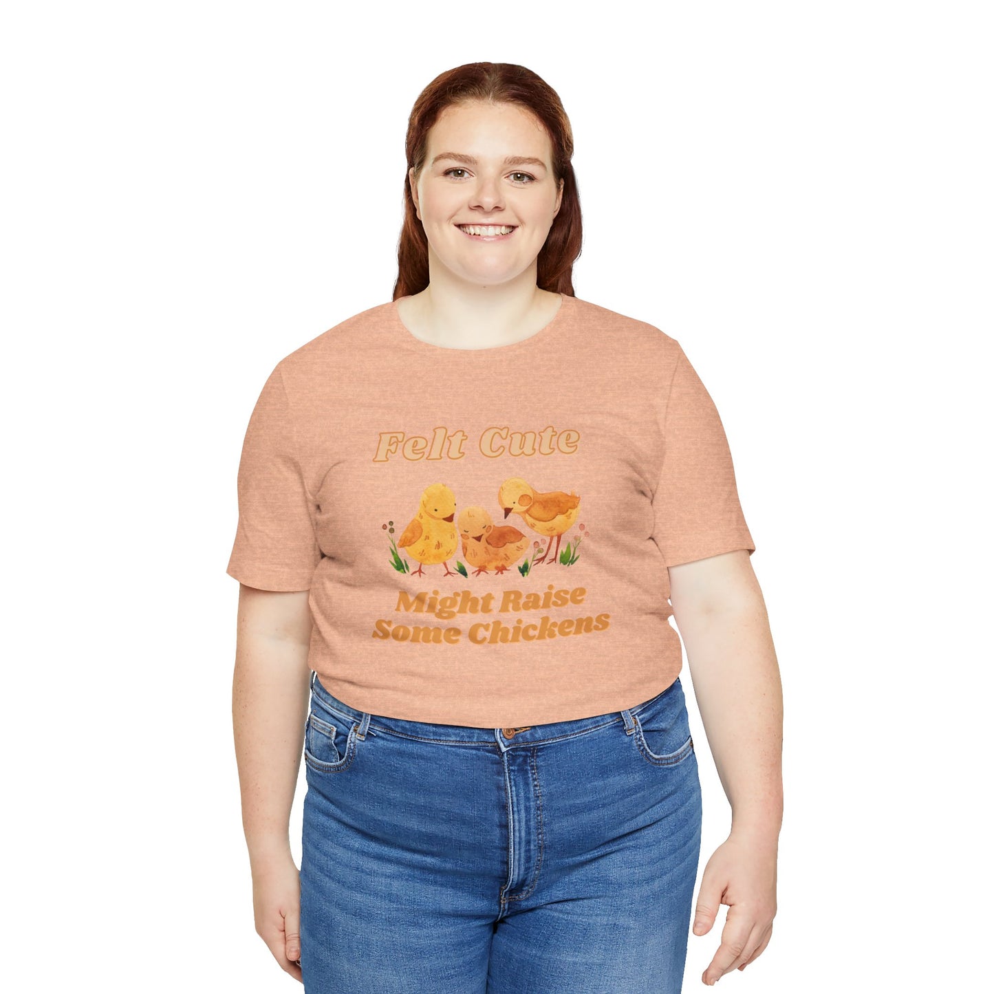 Felt Cute Might Raise Some Chickens T-Shirt