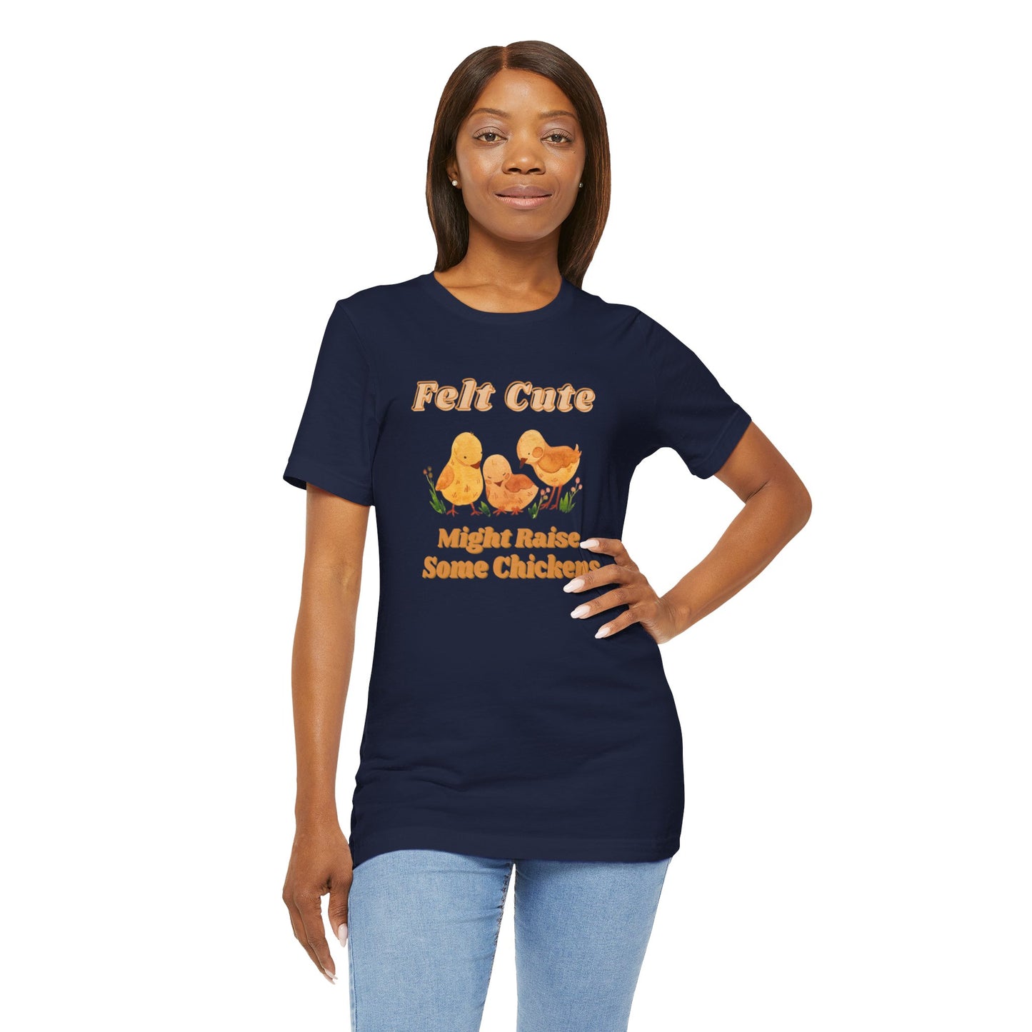 Felt Cute Might Raise Some Chickens T-Shirt