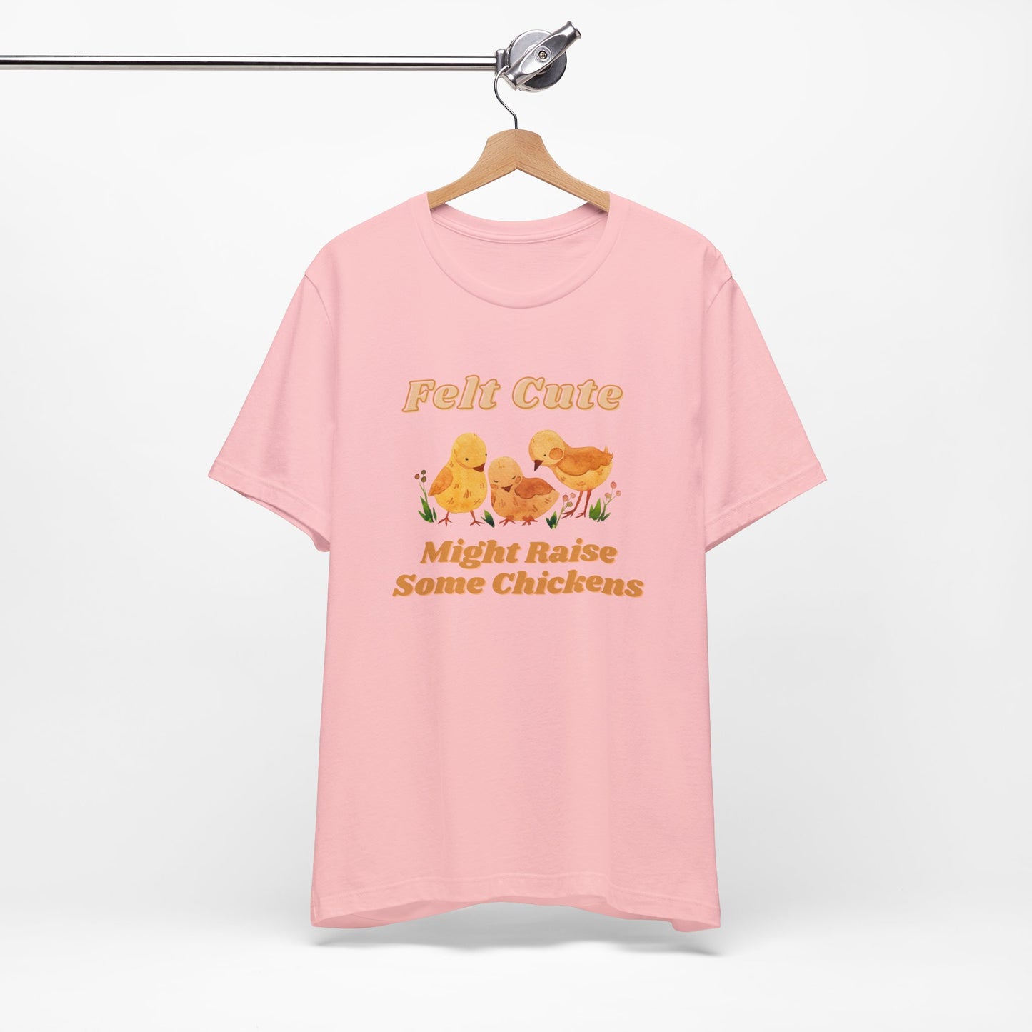 Felt Cute Might Raise Some Chickens T-Shirt