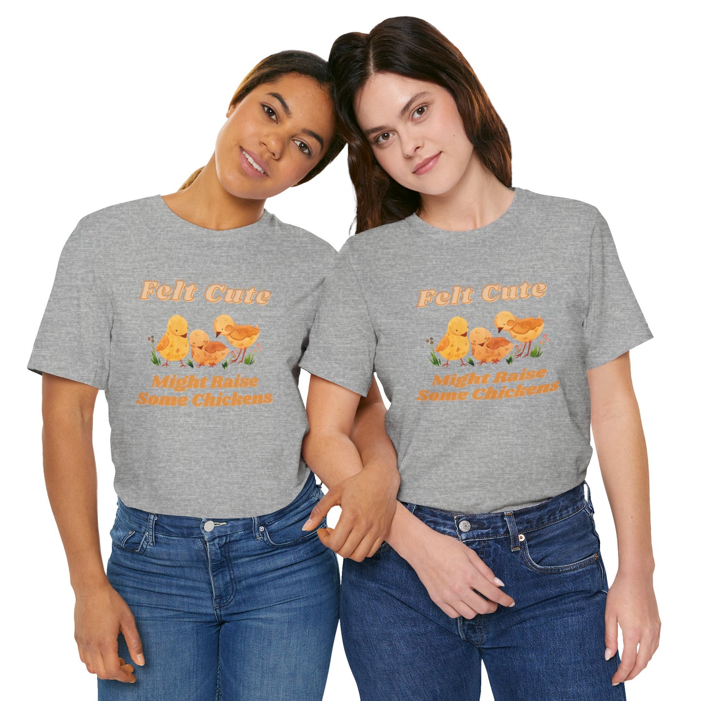 Felt Cute Might Raise Some Chickens T-Shirt