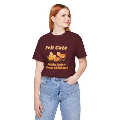 Felt Cute Might Raise Some Chickens T-Shirt