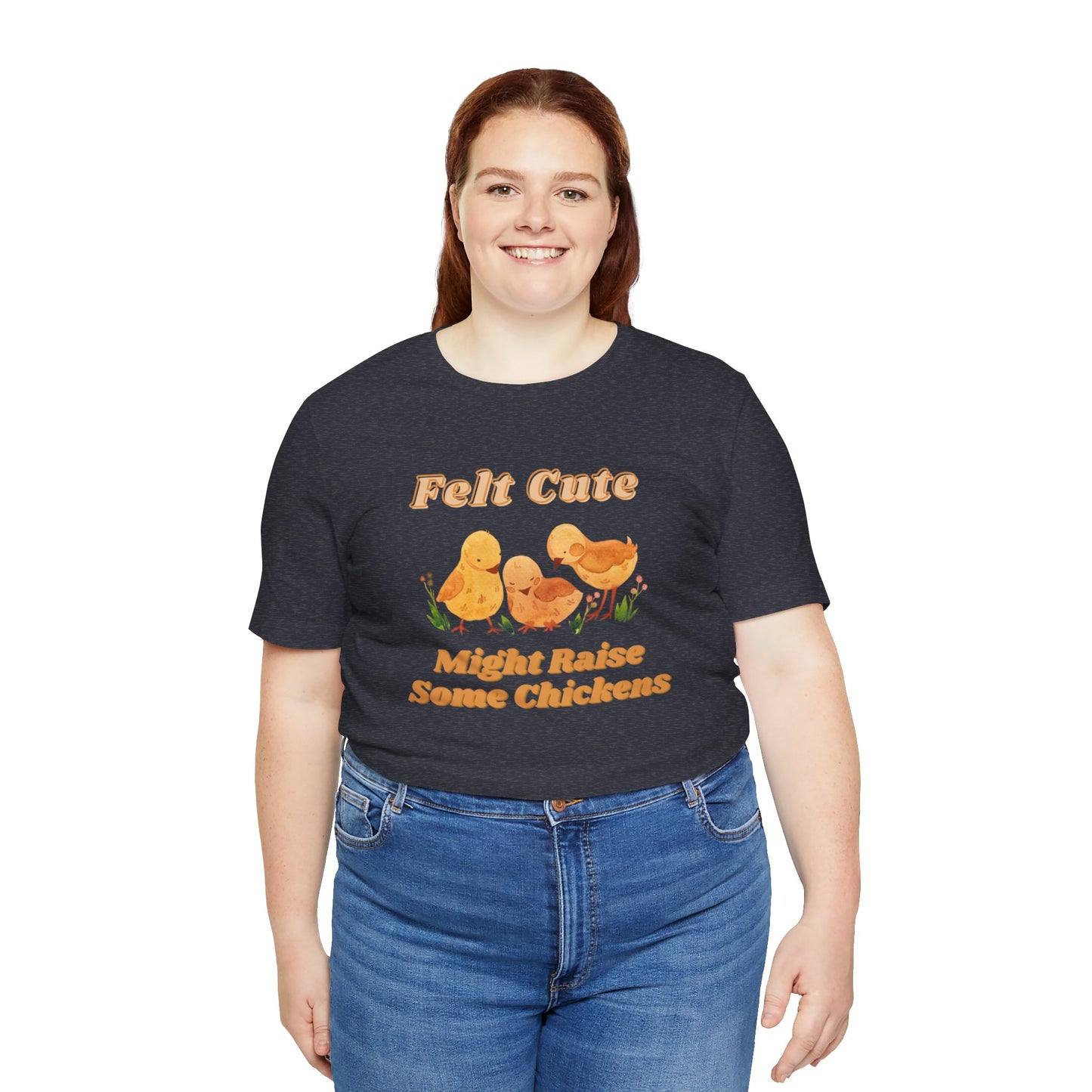 Felt Cute Might Raise Some Chickens T-Shirt