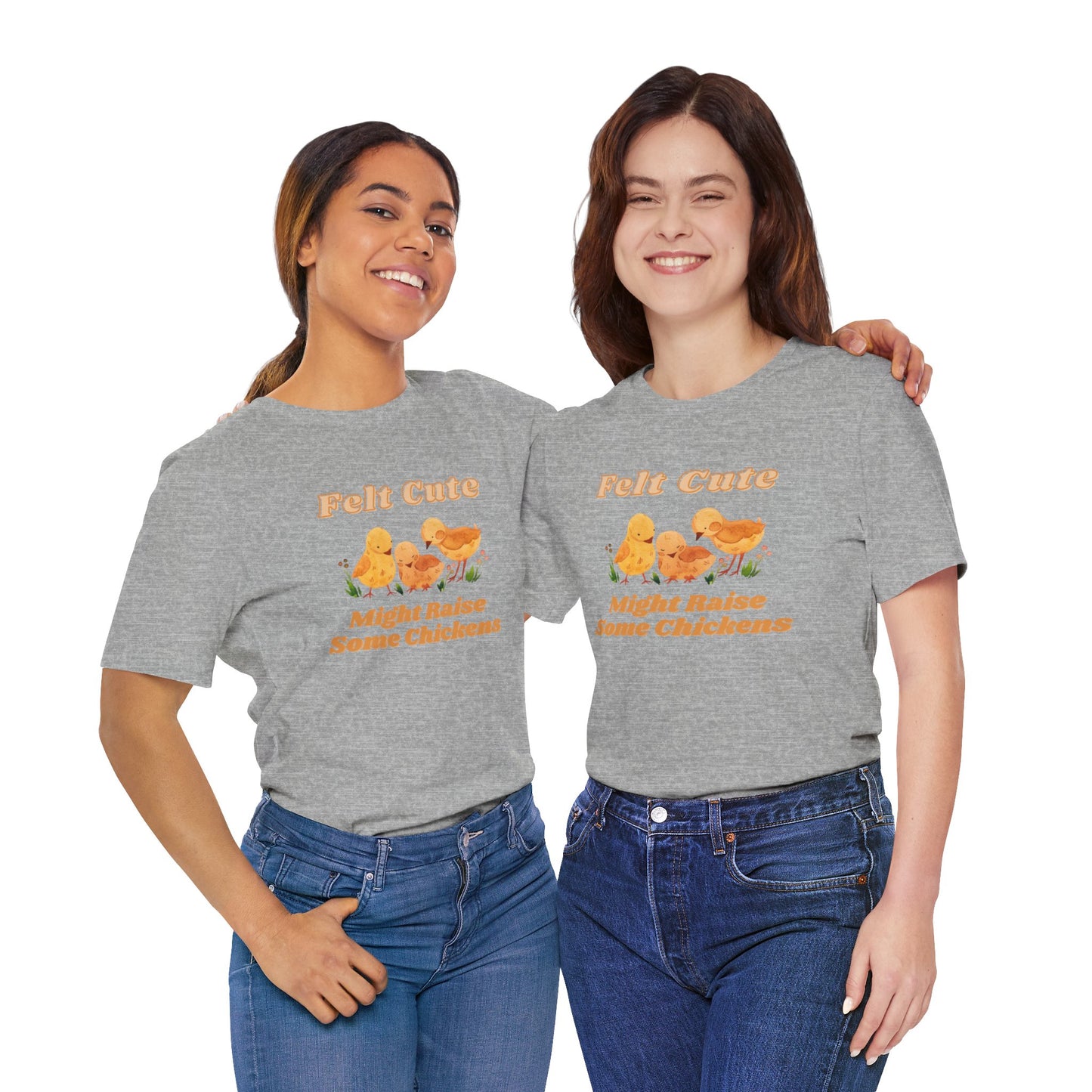 Felt Cute Might Raise Some Chickens T-Shirt