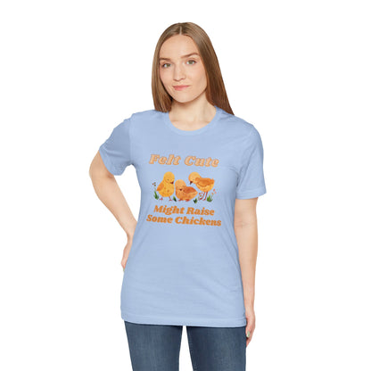 Felt Cute Might Raise Some Chickens T-Shirt