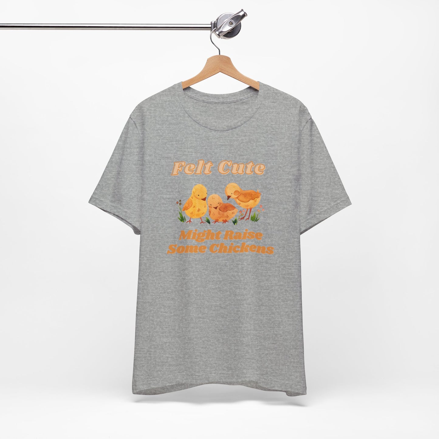 Felt Cute Might Raise Some Chickens T-Shirt