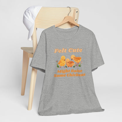 Felt Cute Might Raise Some Chickens T-Shirt