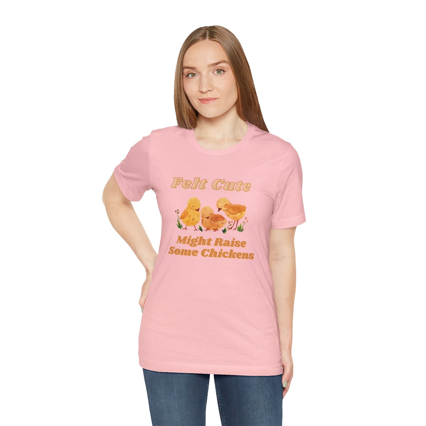 Felt Cute Might Raise Some Chickens T-Shirt