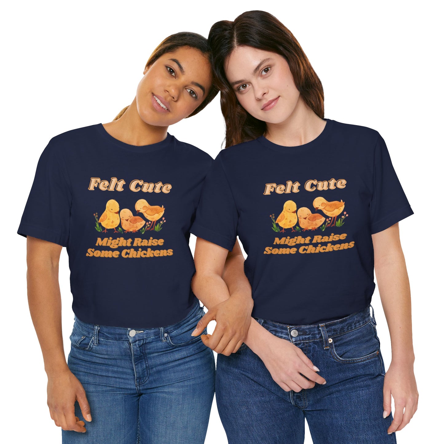 Felt Cute Might Raise Some Chickens T-Shirt