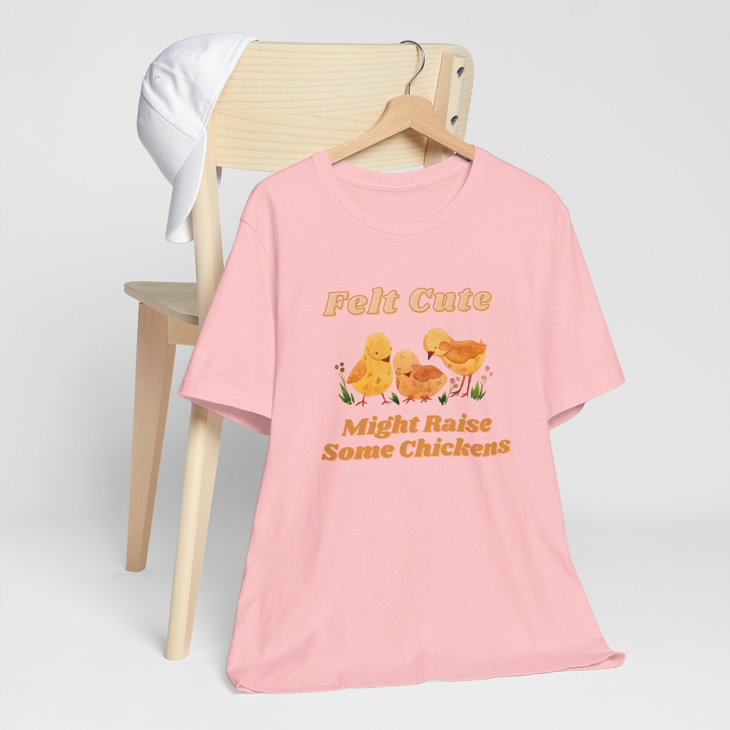 Felt Cute Might Raise Some Chickens T-Shirt