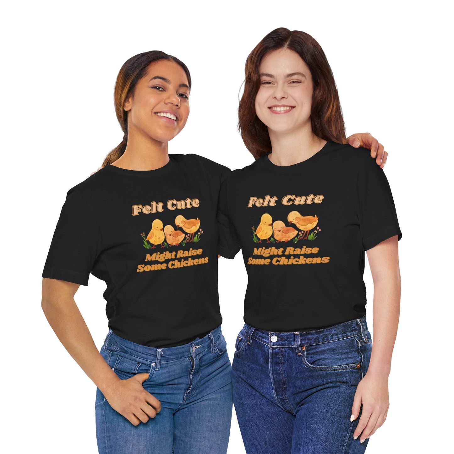 Felt Cute Might Raise Some Chickens T-Shirt