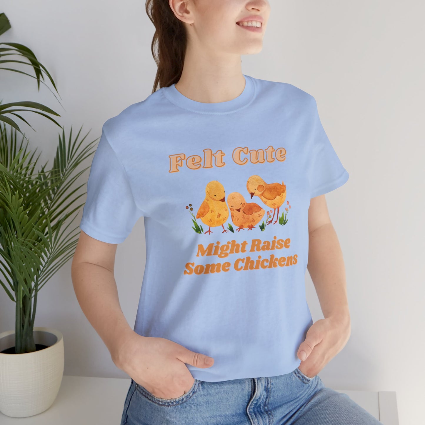 Felt Cute Might Raise Some Chickens T-Shirt