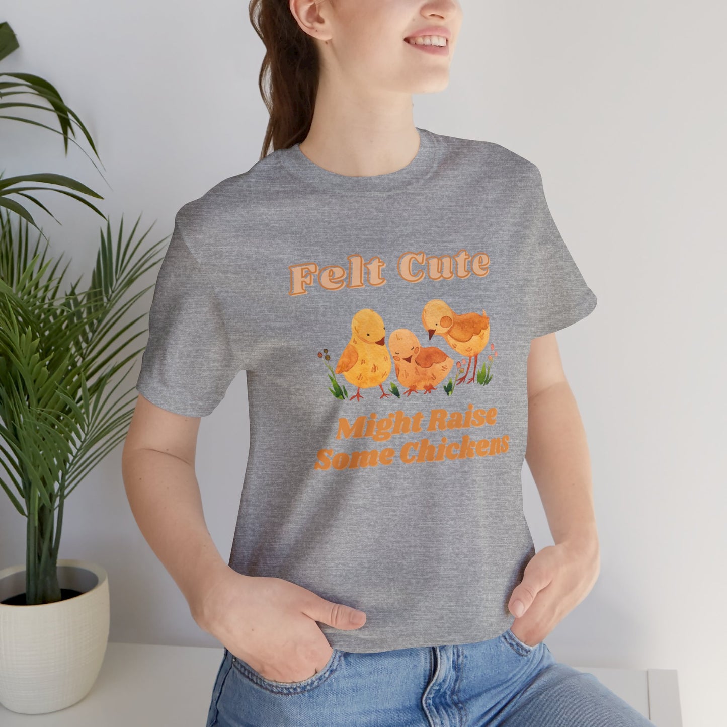 Felt Cute Might Raise Some Chickens T-Shirt