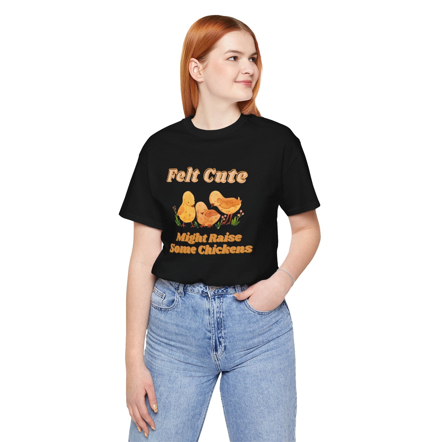 Felt Cute Might Raise Some Chickens T-Shirt