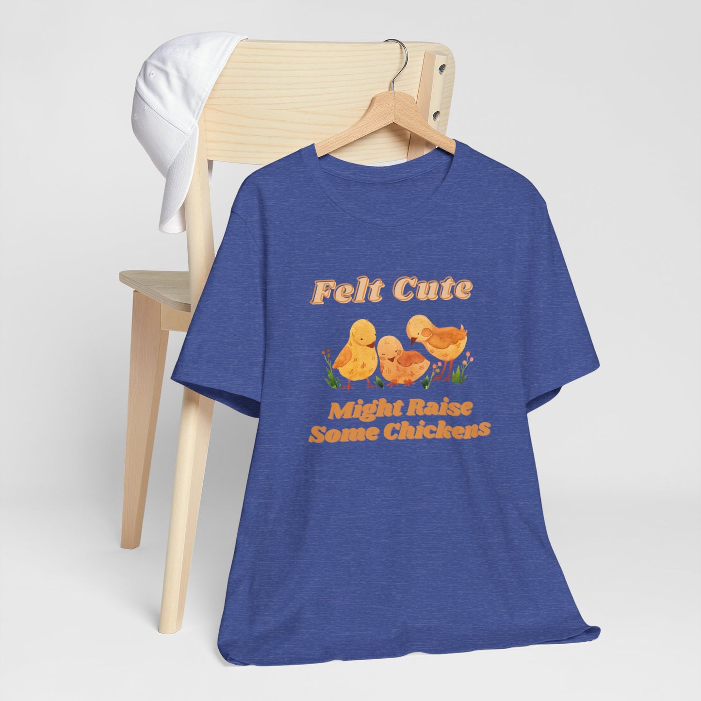 Felt Cute Might Raise Some Chickens T-Shirt