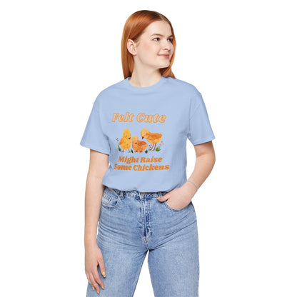 Felt Cute Might Raise Some Chickens T-Shirt