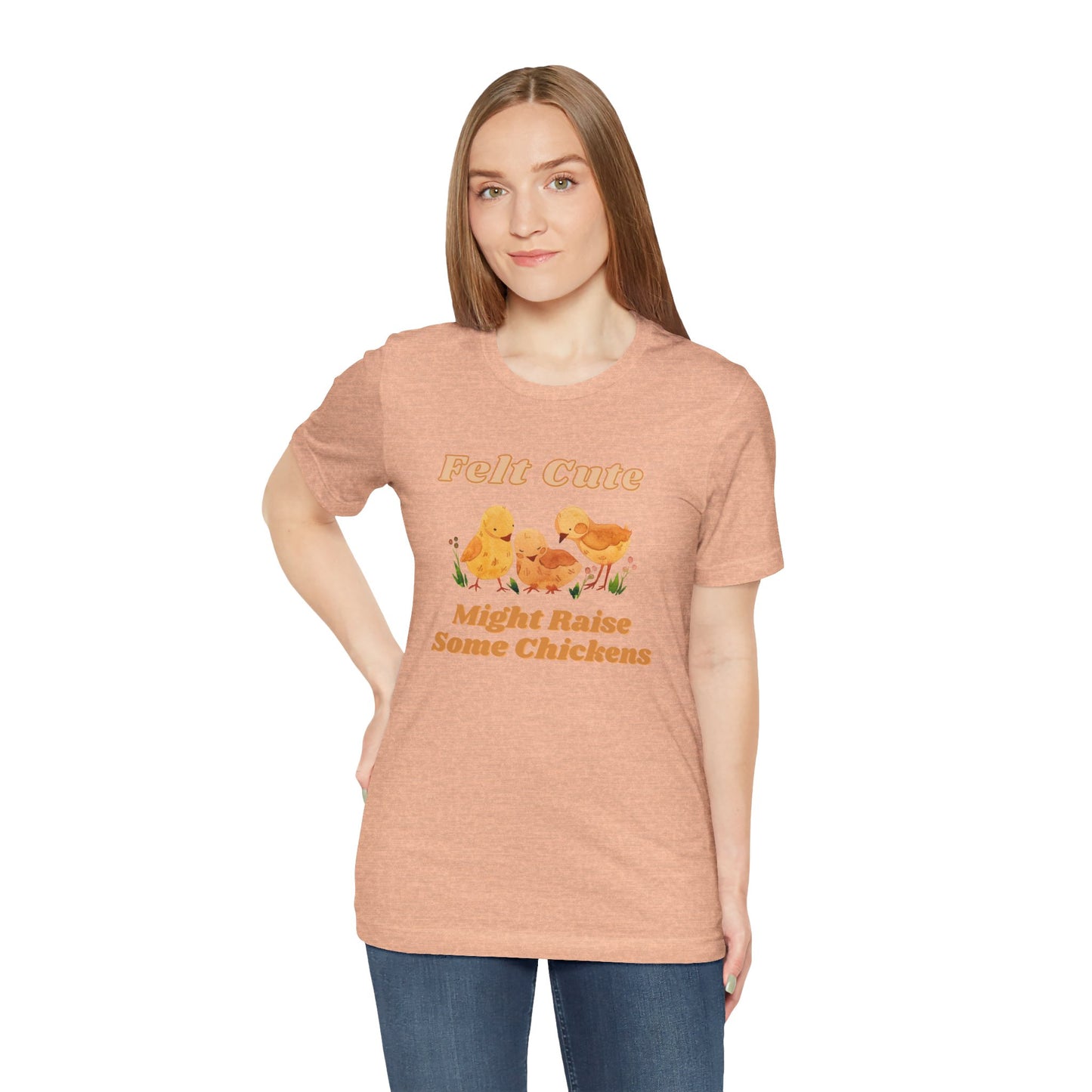 Felt Cute Might Raise Some Chickens T-Shirt